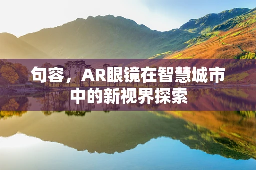句容，AR眼镜在智慧城市中的新视界探索