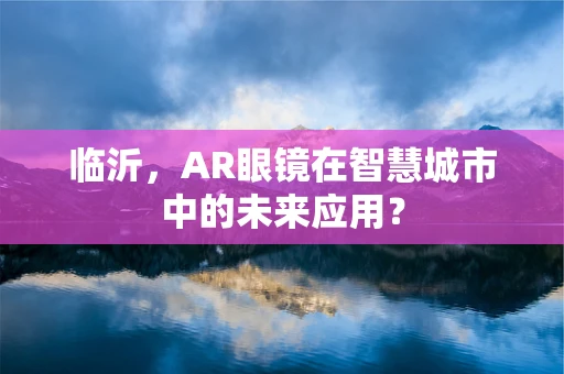 临沂，AR眼镜在智慧城市中的未来应用？