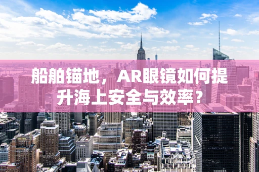 船舶锚地，AR眼镜如何提升海上安全与效率？