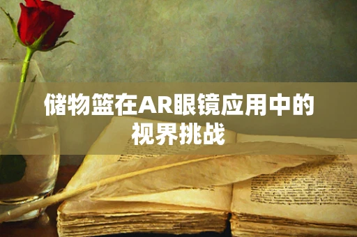 储物篮在AR眼镜应用中的视界挑战