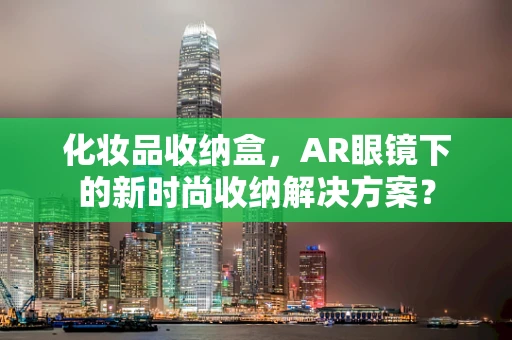化妆品收纳盒，AR眼镜下的新时尚收纳解决方案？
