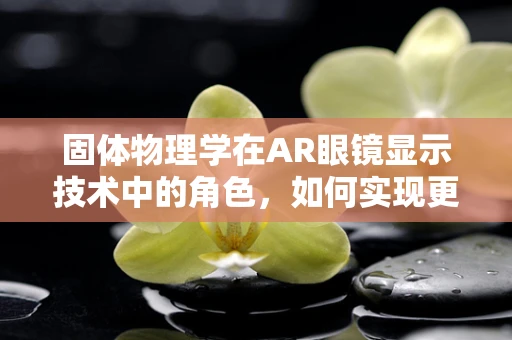 固体物理学在AR眼镜显示技术中的角色，如何实现更高效的光提取？
