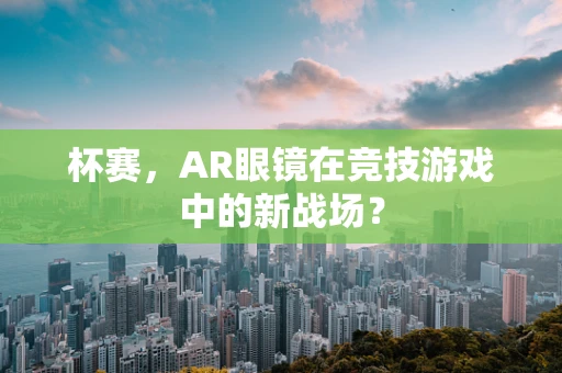 杯赛，AR眼镜在竞技游戏中的新战场？