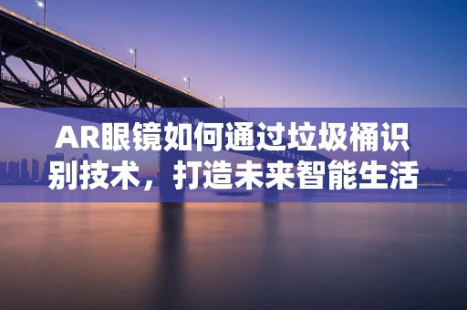 AR眼镜如何通过垃圾桶识别技术，打造未来智能生活？