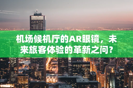 机场候机厅的AR眼镜，未来旅客体验的革新之问？