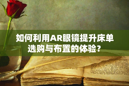 如何利用AR眼镜提升床单选购与布置的体验？