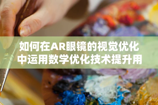 如何在AR眼镜的视觉优化中运用数学优化技术提升用户体验？