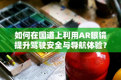 如何在国道上利用AR眼镜提升驾驶安全与导航体验？