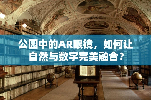 公园中的AR眼镜，如何让自然与数字完美融合？