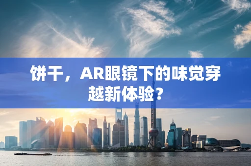饼干，AR眼镜下的味觉穿越新体验？