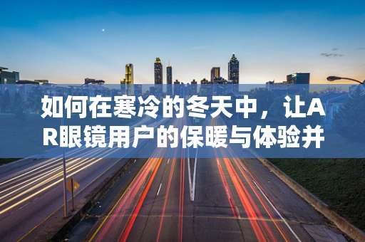 如何在寒冷的冬天中，让AR眼镜用户的保暖与体验并重？