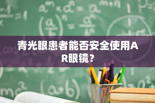 青光眼患者能否安全使用AR眼镜？