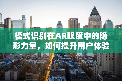 模式识别在AR眼镜中的隐形力量，如何提升用户体验？
