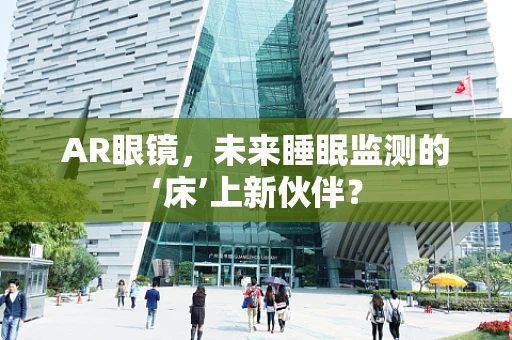 AR眼镜，未来睡眠监测的‘床’上新伙伴？