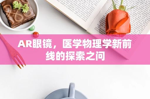 AR眼镜，医学物理学新前线的探索之问