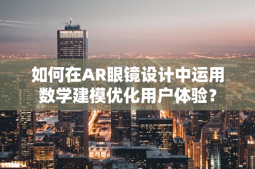 如何在AR眼镜设计中运用数学建模优化用户体验？