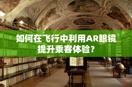 如何在飞行中利用AR眼镜提升乘客体验？