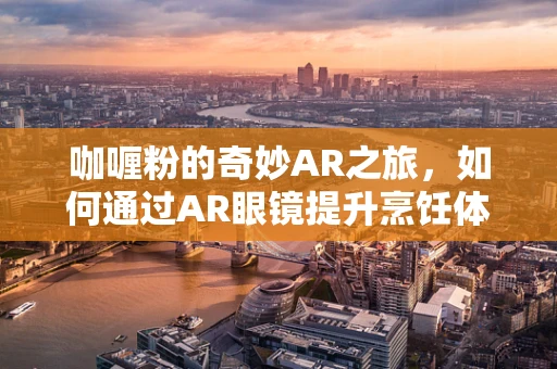 咖喱粉的奇妙AR之旅，如何通过AR眼镜提升烹饪体验？