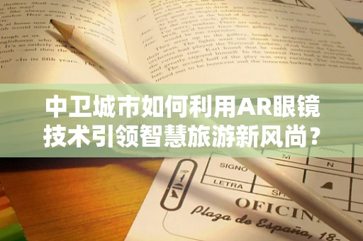 中卫城市如何利用AR眼镜技术引领智慧旅游新风尚？