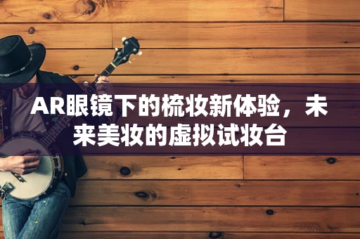 AR眼镜下的梳妆新体验，未来美妆的虚拟试妆台
