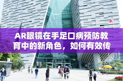 AR眼镜在手足口病预防教育中的新角色，如何有效传递信息？