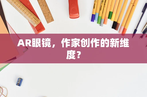 AR眼镜，作家创作的新维度？