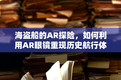 海盗船的AR探险，如何利用AR眼镜重现历史航行体验？