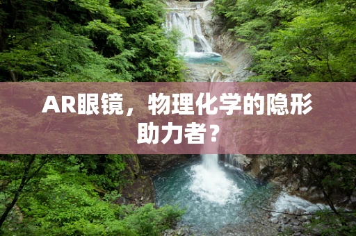 AR眼镜，物理化学的隐形助力者？