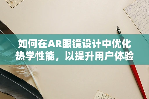 如何在AR眼镜设计中优化热学性能，以提升用户体验？