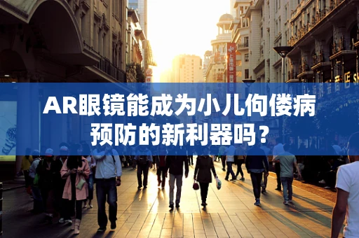 AR眼镜能成为小儿佝偻病预防的新利器吗？
