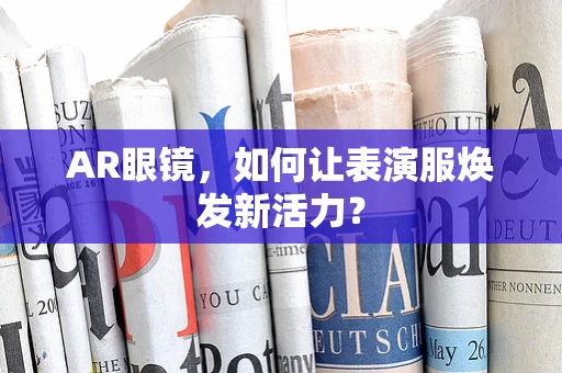 AR眼镜，如何让表演服焕发新活力？