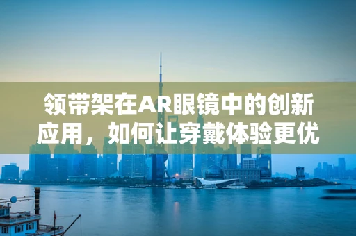 领带架在AR眼镜中的创新应用，如何让穿戴体验更优雅？