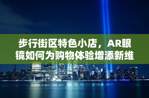 步行街区特色小店，AR眼镜如何为购物体验增添新维度？