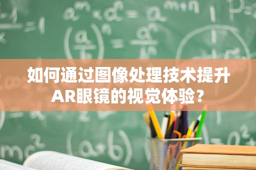 如何通过图像处理技术提升AR眼镜的视觉体验？