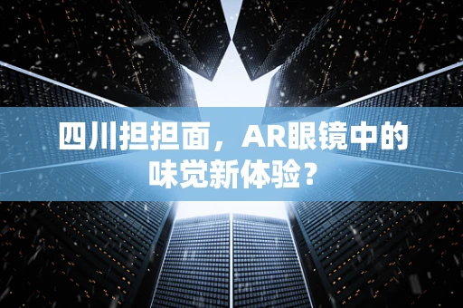 四川担担面，AR眼镜中的味觉新体验？