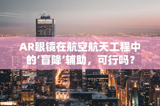 AR眼镜在航空航天工程中的‘盲降’辅助，可行吗？
