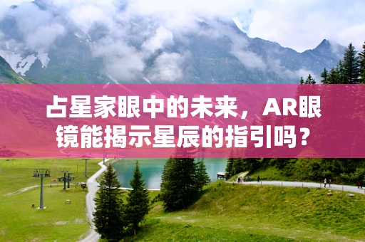 占星家眼中的未来，AR眼镜能揭示星辰的指引吗？