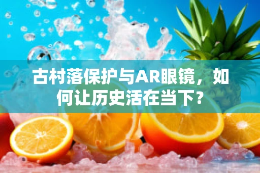 古村落保护与AR眼镜，如何让历史活在当下？