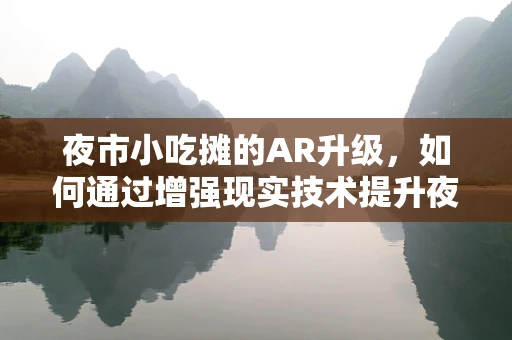 夜市小吃摊的AR升级，如何通过增强现实技术提升夜间消费体验？