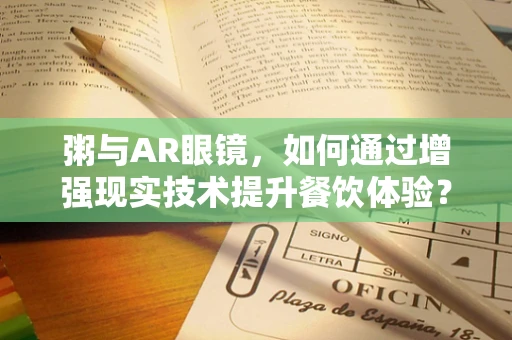 粥与AR眼镜，如何通过增强现实技术提升餐饮体验？