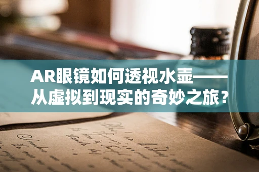 AR眼镜如何透视水壶——从虚拟到现实的奇妙之旅？