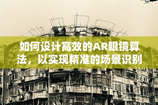 如何设计高效的AR眼镜算法，以实现精准的场景识别与交互？