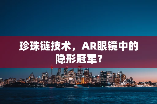 珍珠链技术，AR眼镜中的隐形冠军？