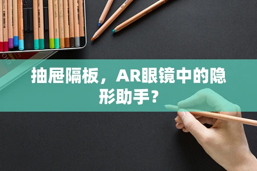 抽屉隔板，AR眼镜中的隐形助手？