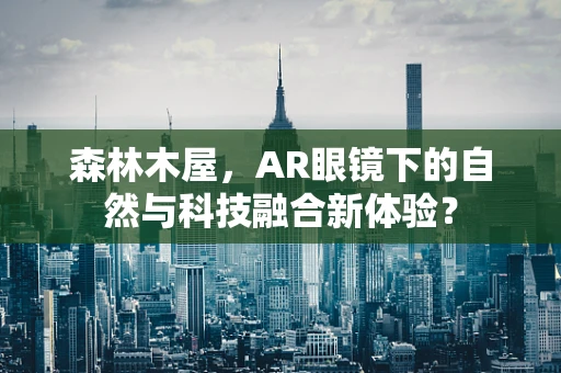 森林木屋，AR眼镜下的自然与科技融合新体验？