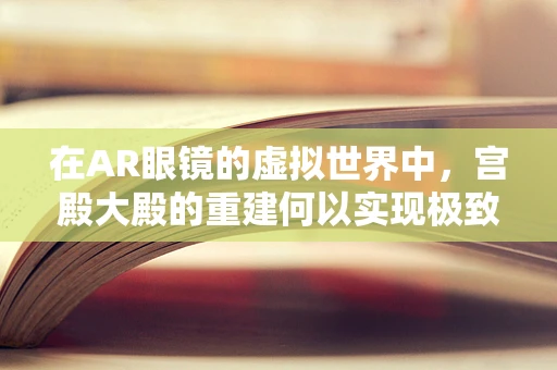 在AR眼镜的虚拟世界中，宫殿大殿的重建何以实现极致沉浸感？