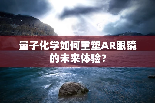 量子化学如何重塑AR眼镜的未来体验？