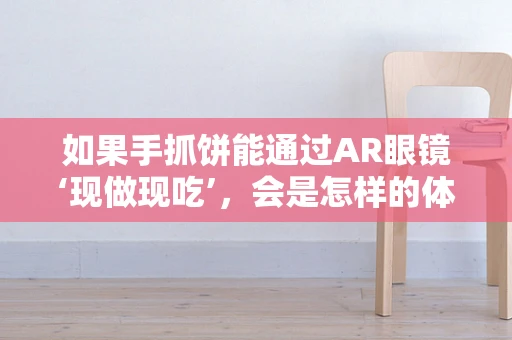 如果手抓饼能通过AR眼镜‘现做现吃’，会是怎样的体验？