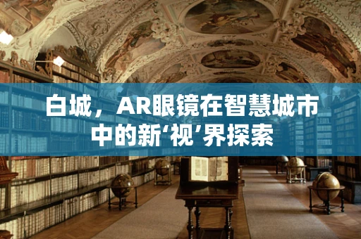 白城，AR眼镜在智慧城市中的新‘视’界探索