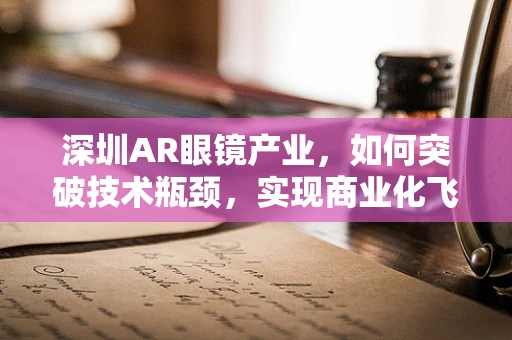深圳AR眼镜产业，如何突破技术瓶颈，实现商业化飞跃？